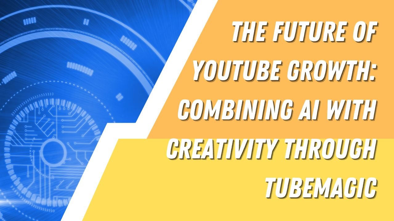 The Future of YouTube Growth Combining AI with Creativity Through TubeMagic
