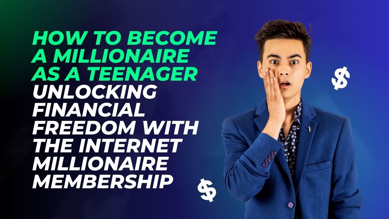 How to Become a Millionaire as a Teenager Unlocking Financial Freedom with the Internet Millionaire Membership