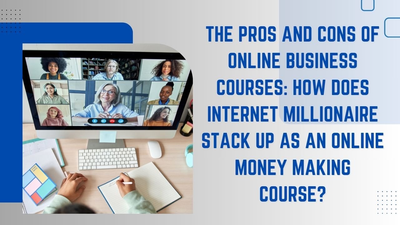 The Pros and Cons of Online Business Courses How Does Internet Millionaire Stack Up as an Online Money Making Course