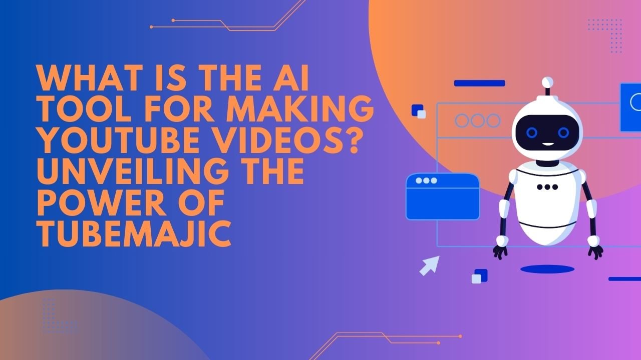 What is the AI Tool for Making YouTube Videos Unveiling the Power of TubeMajic
