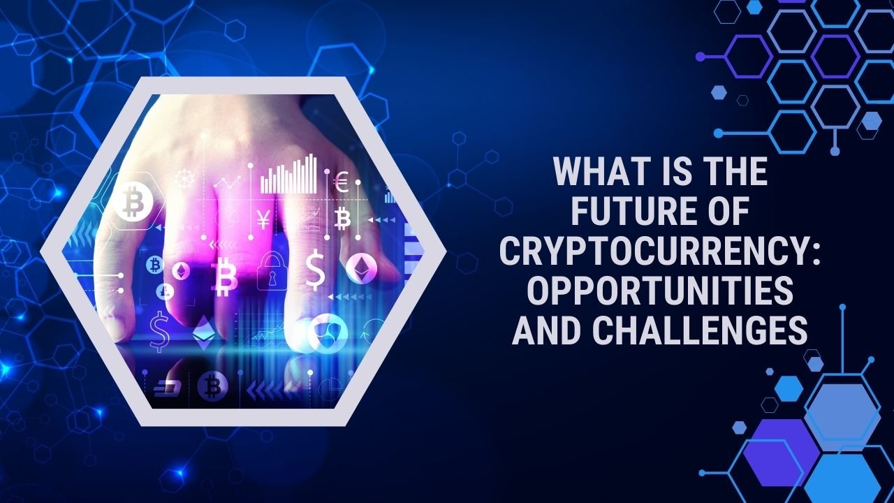 What is the Future of Cryptocurrency: Opportunities and Challenges